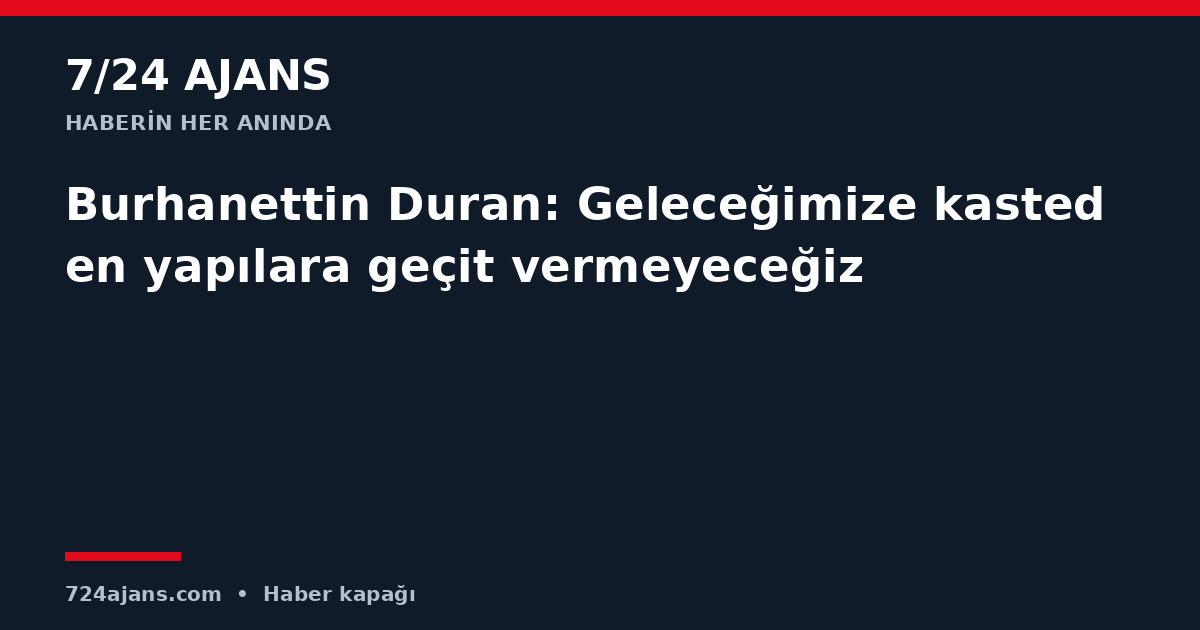 Burhanettin Duran: Geleceğimize kasteden yapılara geçit vermeyeceğiz