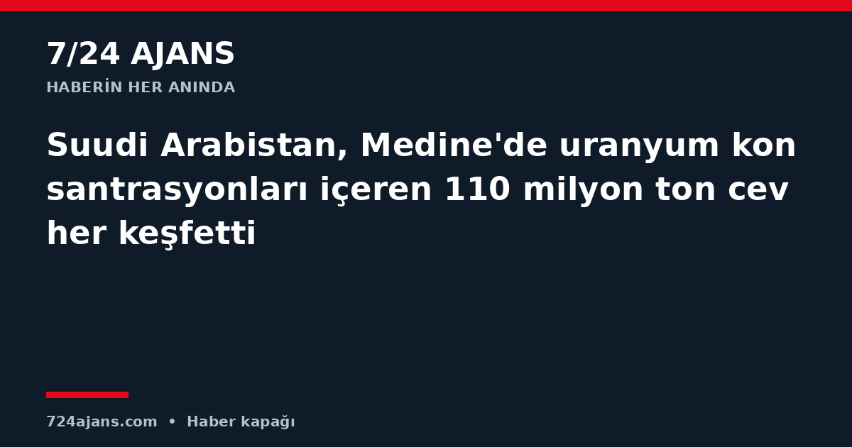 Suudi Arabistan, Medine'de uranyum konsantrasyonları içeren 110 milyon ton cevher keşfetti