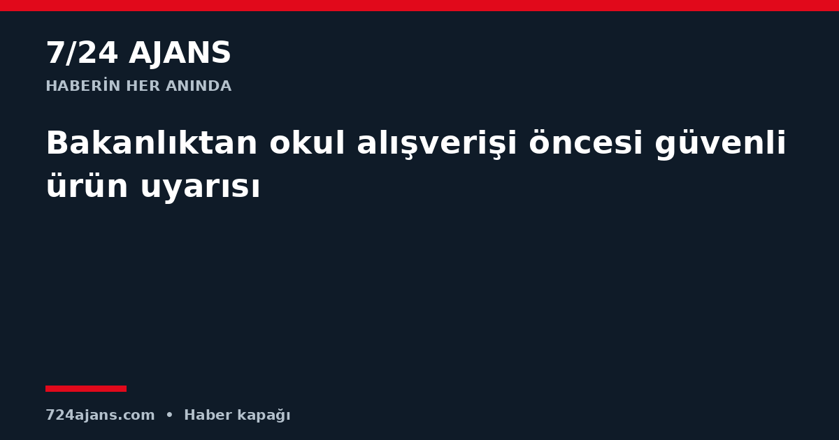 Bakanlıktan okul alışverişi öncesi güvenli ürün uyarısı