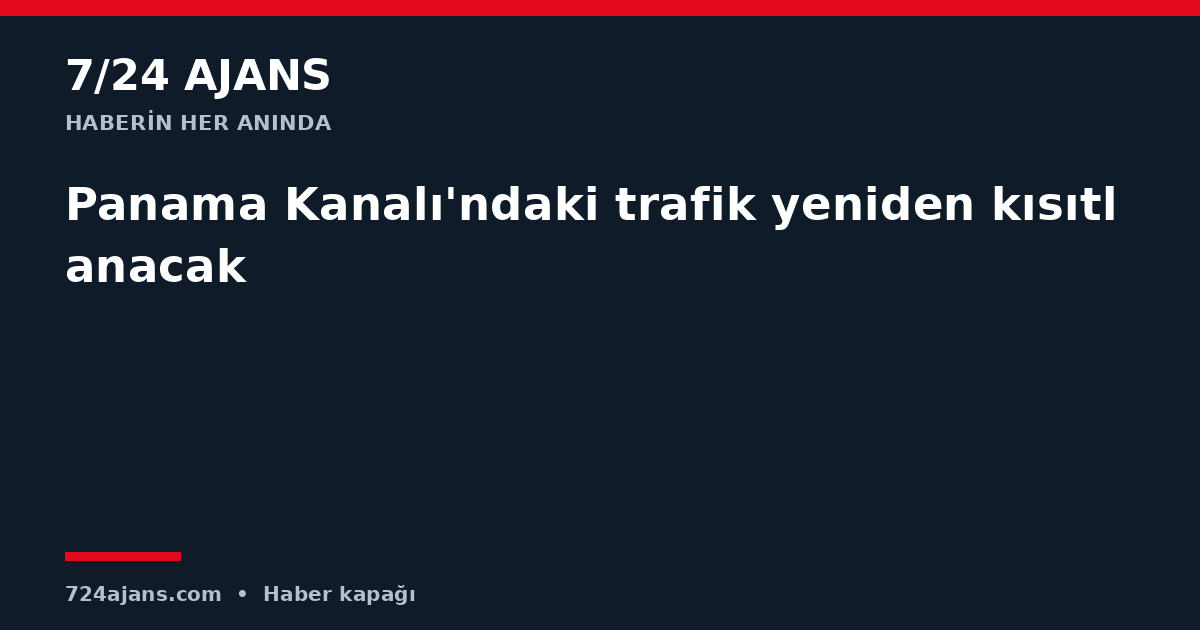 Panama Kanalı'ndaki trafik yeniden kısıtlanacak