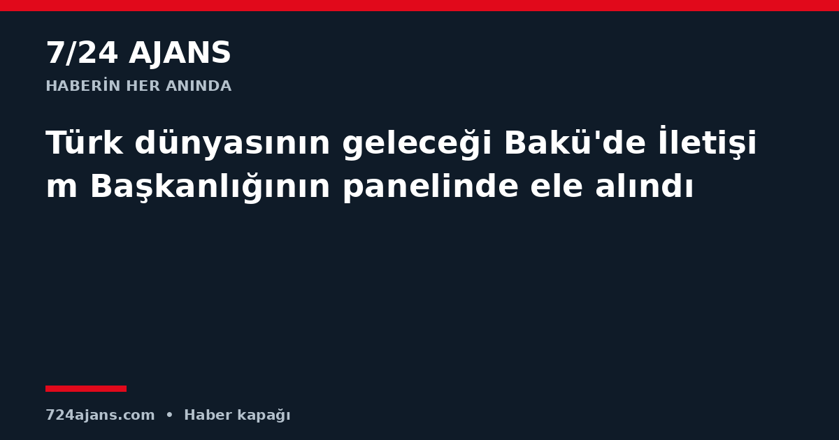 Türk dünyasının geleceği Bakü'de İletişim Başkanlığının panelinde ele alındı