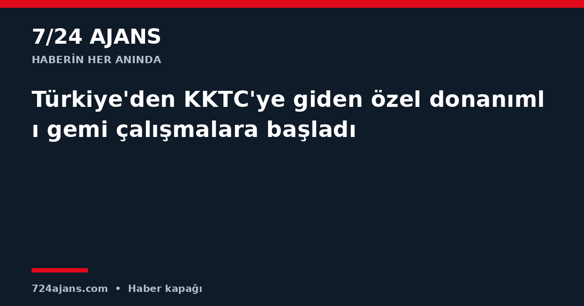 Türkiye'den KKTC'ye giden özel donanımlı gemi çalışmalara başladı