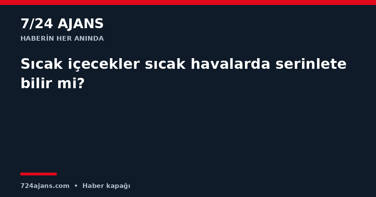 Sıcak içecekler sıcak havalarda serinletebilir mi?