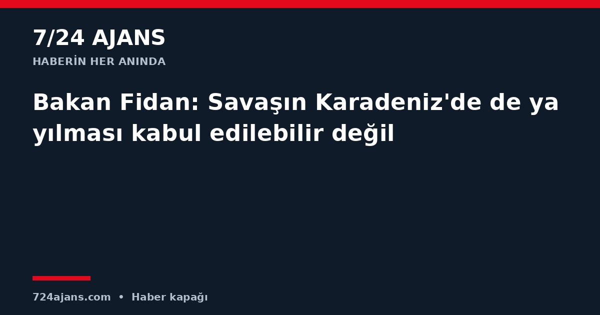 Bakan Fidan: Savaşın Karadeniz'de de yayılması kabul edilebilir değil