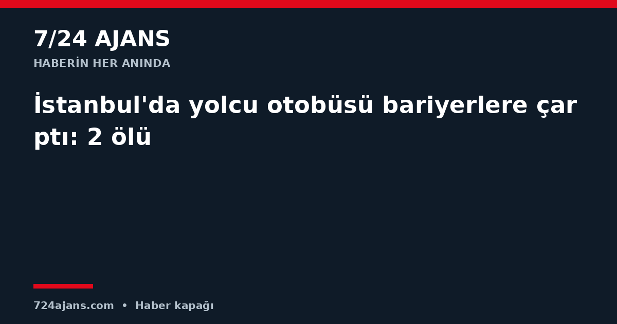 İstanbul'da yolcu otobüsü bariyerlere çarptı: 2 ölü