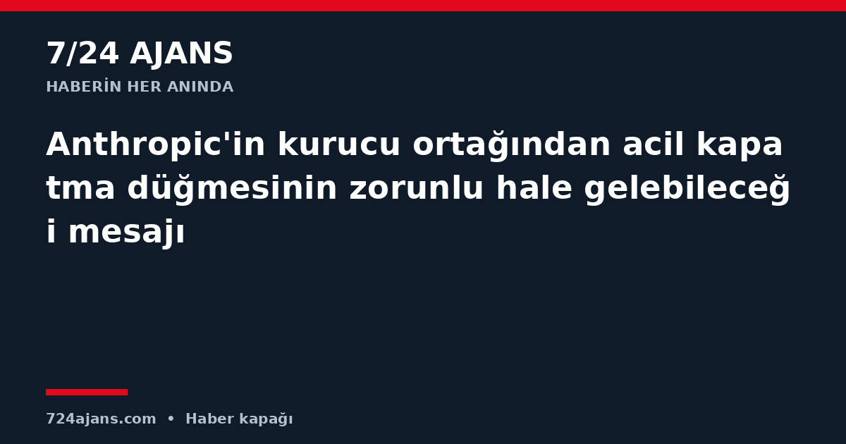 Anthropic'in kurucu ortağından acil kapatma düğmesinin zorunlu hale gelebileceği mesajı