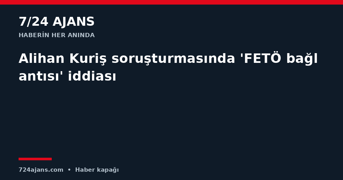 Alihan Kuriş soruşturmasında 'FETÖ bağlantısı' iddiası