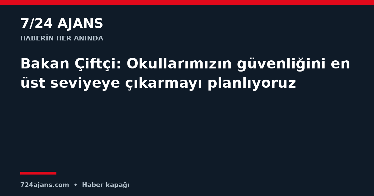 Bakan Çiftçi: Okullarımızın güvenliğini en üst seviyeye çıkarmayı planlıyoruz
